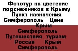 Фототур на цветение подснежников в Крыму › Пункт назначения ­ Симферополь › Цена ­ 25 000 - Крым, Симферополь Путешествия, туризм » Россия   . Крым,Симферополь